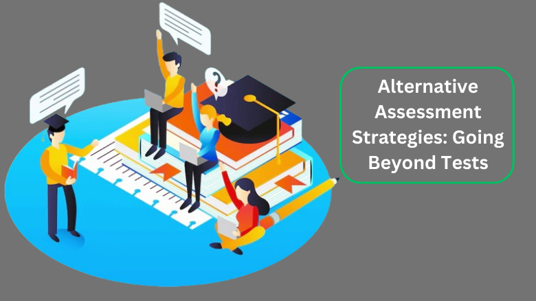 Alternative Assessment Strategies_ Going Beyond Tests